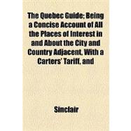 The Quebec Guide: Being a Concise Account of All the Places of Interest in and About the City and Country Adjacent, With a Carters' Tariff, and Table of Railroad Distan