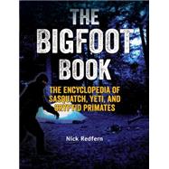 The Bigfoot Book The Encyclopedia of Sasquatch, Yeti and Cryptid Primates