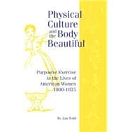 Physical Culture and the Body Beautiful: Purposive Exercise in the Lives of American Women 1800-1870