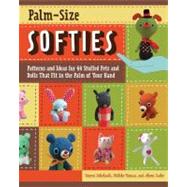 Palm-Size Softies Patterns and Ideas for 44 Stuffed Pets and Dolls That Fit in the Palm of Your Hand
