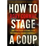 How To Stage A Coup And Ten Other Lessons from the World of Secret Statecraft