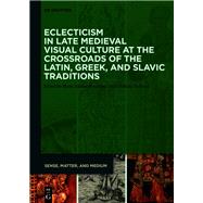 Eclecticism in Late Medieval Visual Culture at the Crossroads of the Latin, Greek, and Slavic Traditions