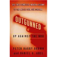 Outgunned : Up Against the NRA-- The First Complete Insider Account of the Battle over Gun Control