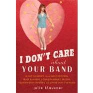 I Don't Care about Your Band : What I Learned from Indie Rockers, Trust Funders, Pornographers, Felons, Faux-Sensitive Hipsters, and Other Guys I've Dated