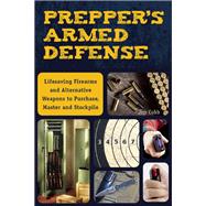 Prepper's Armed Defense Lifesaving Firearms and Alternative Weapons to Purchase, Master and Stockpile