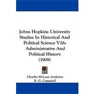Johns Hopkins University Studies in Historical and Political Science V26 : Administrative and Political History (1908)