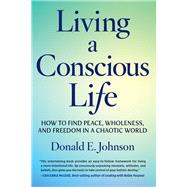 Living a Conscious Life How to Find Peace, Wholeness, and Freedom in a Chaotic World