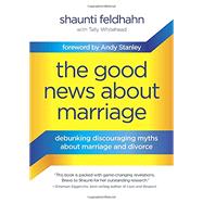 The Good News About Marriage Debunking Discouraging Myths about Marriage and Divorce