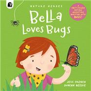 Bella Loves Bugs A Fact-filled Nature Adventure Bursting with Bugs!