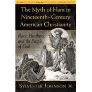 The Myth of Ham in Nineteenth-Century American Christianity Race, Heathens, and the People of God