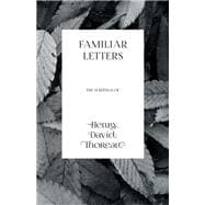 Familiar Letters - the Writings of Henry David Thoreau