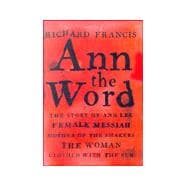 Ann the Word : The Story of Ann Lee, Female Messiah, Mother of the Shakers