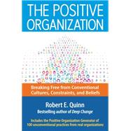 The Positive Organization Breaking Free from Conventional Cultures, Constraints, and Beliefs