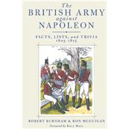 The British Army Against Napoleon: Facts, Lists, and Trivia, 1805-1815