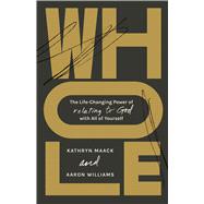 Whole The Life-Changing Power of Relating to God with All of Yourself