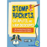 Stomp Rockets, Catapults, and Kaleidoscopes: 30+ Amazing Science Projects You Can Build for Less Than $1