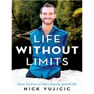 Life Without Limits: How to live a ridiculously good life