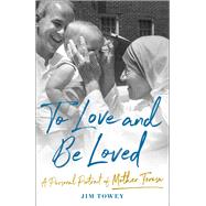 To Love and Be Loved A Personal Portrait of Mother Teresa