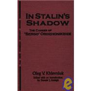 In Stalin's Shadow: Career of Sergo Ordzhonikidze: Career of Sergo Ordzhonikidze