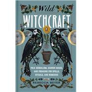 Wild Witchcraft Folk Herbalism, Garden Magic, and Foraging for Spells, Rituals, and Remedies,9781982185626