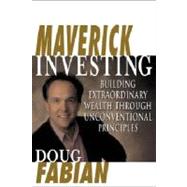 Maverick Investing : Building Extraordinary Wealth Through Unconventional Principles