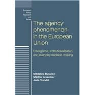 The Agency Phenomenon in the European Union Emergence, Institutionalisation and Everyday Decision-Making