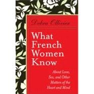 What French Women Know About Love, Sex, and Other Matters of the Heart and Mind