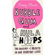 Bubble Gum and Hula Hoops : The Origins of Objects in Our Everyday Lives