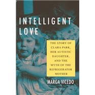 Intelligent Love The Story of Clara Park, Her Autistic Daughter, and the Myth of the Refrigerator Mother