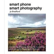 Smart Phone Smart Photography: Simple Techniques for Taking Incredible Pictures with iPhone and Android