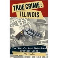 True Crime: Illinois The State's Most Notorious Criminal Cases