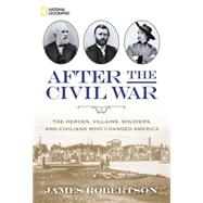 After the Civil War The Heroes, Villains, Soldiers, and Civilians Who Changed America