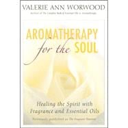 Aromatherapy for the Soul Healing the Spirit with Fragrance and Essential Oils