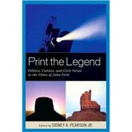 Print the Legend Politics, Culture, and Civic Virtue in the Films of John Ford
