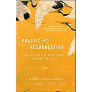Practicing Resurrection A Memoir of Work, Doubt, Discernment, and Moments of Grace