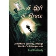 A Gift of Grace: A Mother's Journey Through Her Son's Schizophrenia
