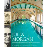 Julia Morgan: An Intimate Biography of the Trailblazing Architect