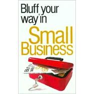 The Bluffer's Guide® to Small Business; Bluff Your Way® in Small Business
