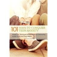 101 Ways to Conquer Teen Anxiety Simple Tips, Techniques and Strategies for Overcoming Anxiety, Worry and Panic Attacks