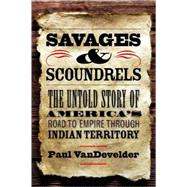 Savages and Scoundrels : The Untold Story of America's Road to Empire through Indian Territory