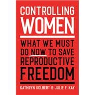 Controlling Women What We Must Do Now to Save Reproductive Freedom