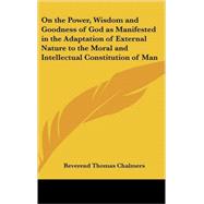 On the Power, Wisdom and Goodness of God As Manifested in the Adaptation of External Nature to the Moral and Intellectual Constitution of Man