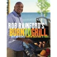 Rob Rainford's Born to Grill Over 100 Recipes from My Backyard to Yours: A Cookbook