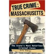 True Crime: Massachusetts The State's Most Notorious Criminal Cases,9780811735636