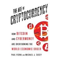 The Age of Cryptocurrency How Bitcoin and Digital Money Are Challenging the Global Economic Order