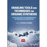 Enabling Tools and Techniques for Organic Synthesis A Practical Guide to Experimentation, Automation, and Computation