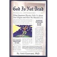 God is Not Dead: What Quantum Physics Tells Us About Our Origins and How We Should Live