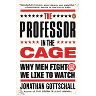 The Professor in the Cage Why Men Fight and Why We Like to Watch