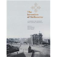The Invention of Melbourne A Baroque Archbishop and a Gothic Architect