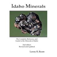 Idaho Minerals: The Complete Reference and Guide to the Minerals of Idaho 2nd Edition, Revised and Update